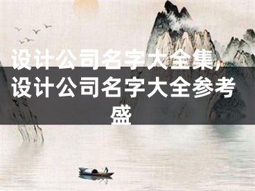 设计公司名字大全集,设计公司名字大全参考 盛