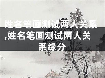 姓名笔画测试两人关系,姓名笔画测试两人关系缘分