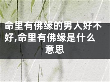 命里有佛缘的男人好不好,命里有佛缘是什么意思