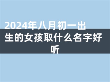 2024年八月初一出生的女孩取什么名字好听