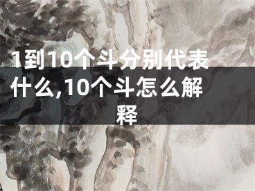 1到10个斗分别代表什么,10个斗怎么解释