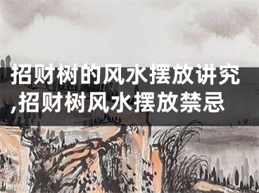 招财树的风水摆放讲究,招财树风水摆放禁忌