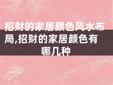 招财的家居颜色风水布局,招财的家居颜色有哪几种