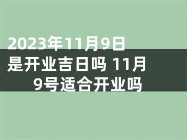 2023年11月9日是开业吉日吗 11月9号适合开业吗