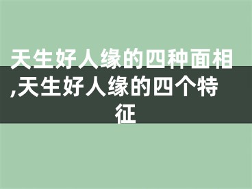 天生好人缘的四种面相,天生好人缘的四个特征