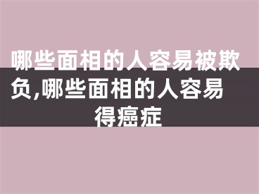 哪些面相的人容易被欺负,哪些面相的人容易得癌症