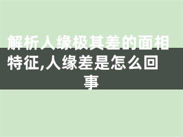 解析人缘极其差的面相特征,人缘差是怎么回事