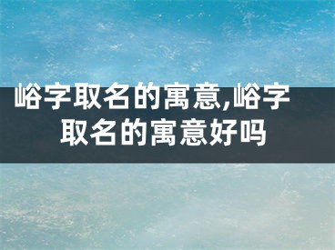 峪字取名的寓意,峪字取名的寓意好吗