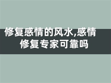 修复感情的风水,感情修复专家可靠吗