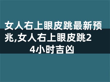 女人右上眼皮跳最新预兆,女人右上眼皮跳24小时吉凶