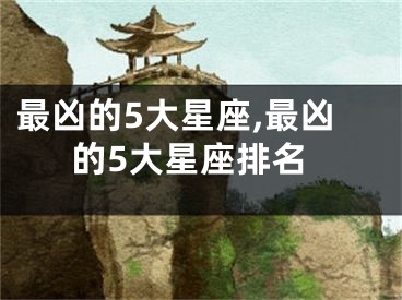 最凶的5大星座,最凶的5大星座排名