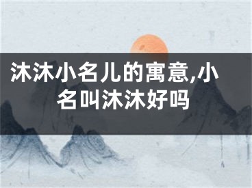 沐沐小名儿的寓意,小名叫沐沐好吗