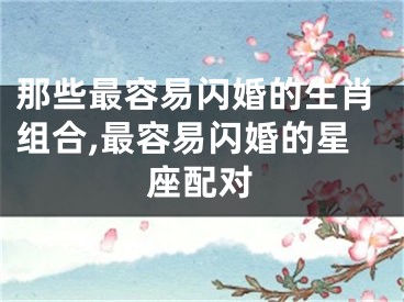 那些最容易闪婚的生肖组合,最容易闪婚的星座配对