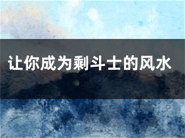 让你成为剩斗士的风水