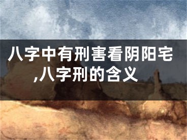 八字中有刑害看阴阳宅,八字刑的含义