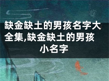 缺金缺土的男孩名字大全集,缺金缺土的男孩小名字