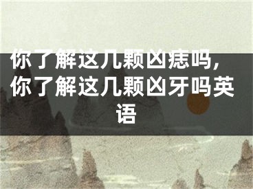 你了解这几颗凶痣吗,你了解这几颗凶牙吗英语