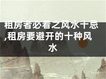 租房者必看之风水十忌,租房要避开的十种风水
