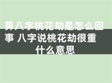 算八字桃花劫是怎么回事 八字说桃花劫很重什么意思