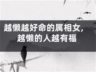 越懒越好命的属相女,越懒的人越有福