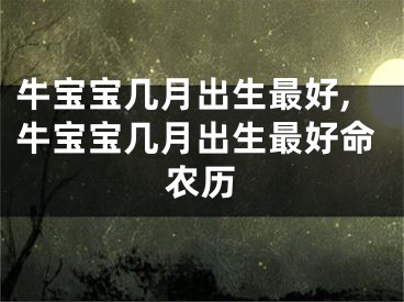 牛宝宝几月出生最好,牛宝宝几月出生最好命农历