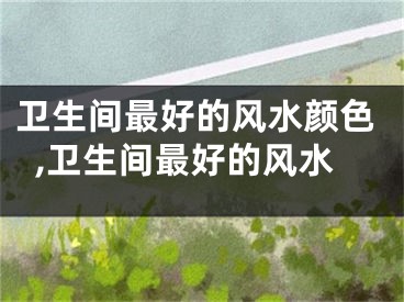 卫生间最好的风水颜色,卫生间最好的风水