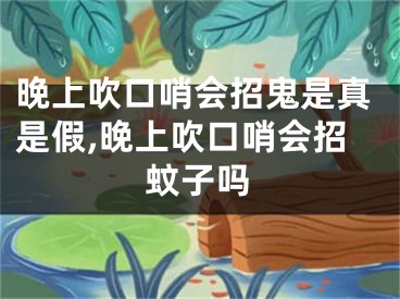 晚上吹口哨会招鬼是真是假,晚上吹口哨会招蚊子吗