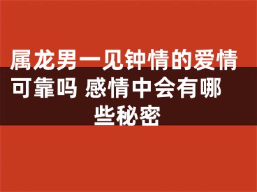 属龙男一见钟情的爱情可靠吗 感情中会有哪些秘密