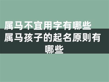 属马不宜用字有哪些 属马孩子的起名原则有哪些