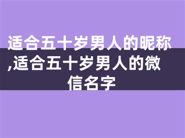 适合五十岁男人的昵称,适合五十岁男人的微信名字