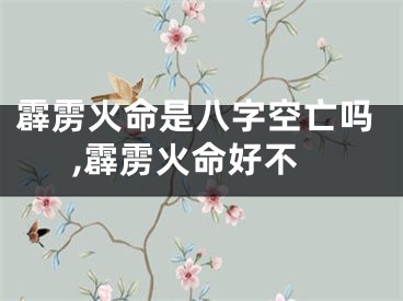 霹雳火命是八字空亡吗,霹雳火命好不