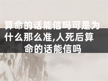 算命的话能信吗可是为什么那么准,人死后算命的话能信吗
