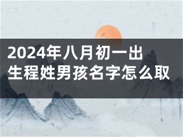 2024年八月初一出生程姓男孩名字怎么取