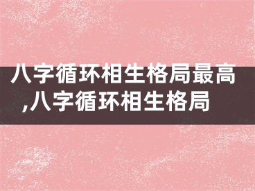 八字循环相生格局最高,八字循环相生格局