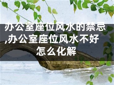 办公室座位风水的禁忌,办公室座位风水不好怎么化解