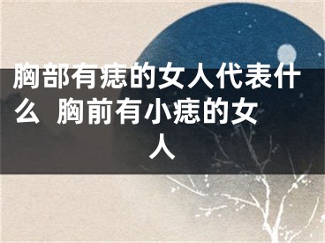 胸部有痣的女人代表什么  胸前有小痣的女人