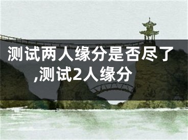 测试两人缘分是否尽了,测试2人缘分