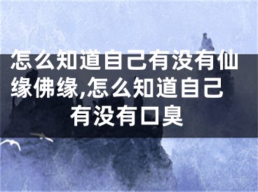 怎么知道自己有没有仙缘佛缘,怎么知道自己有没有口臭