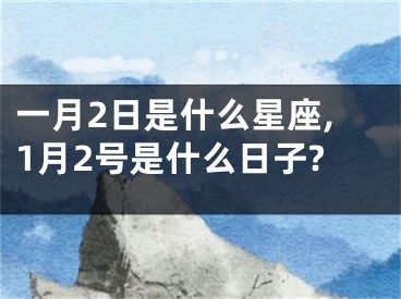 一月2日是什么星座,1月2号是什么日子?