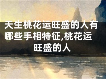 天生桃花运旺盛的人有哪些手相特征,桃花运旺盛的人