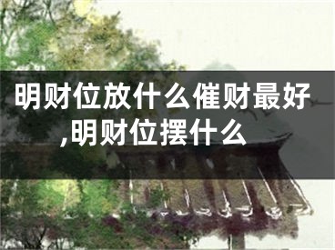 明财位放什么催财最好,明财位摆什么