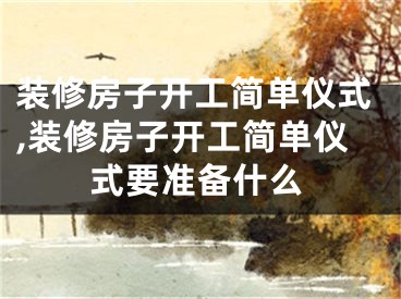 装修房子开工简单仪式,装修房子开工简单仪式要准备什么