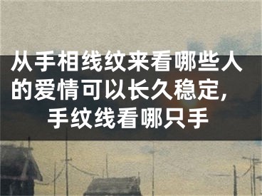 从手相线纹来看哪些人的爱情可以长久稳定,手纹线看哪只手