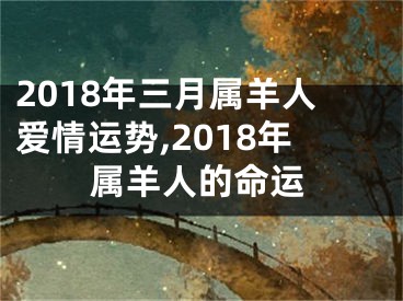 2018年三月属羊人爱情运势,2018年属羊人的命运