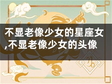 不显老像少女的星座女,不显老像少女的头像