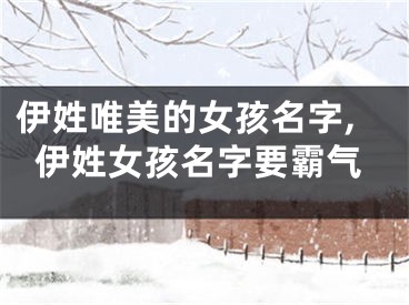伊姓唯美的女孩名字,伊姓女孩名字要霸气