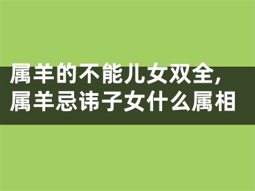 属羊的不能儿女双全,属羊忌讳子女什么属相