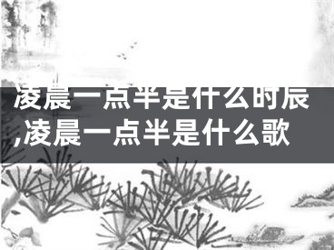 凌晨一点半是什么时辰,凌晨一点半是什么歌