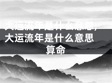 大运流年是什么意思,大运流年是什么意思 算命