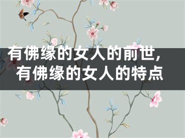 有佛缘的女人的前世,有佛缘的女人的特点
